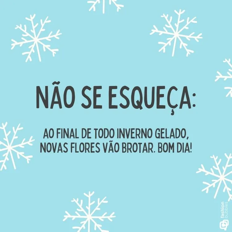 Fundo azul claro com ilustrações de flocos de neve brancos espalhados. No centro, texto em destaque: "NÃO SE ESQUEÇA: Ao final de todo inverno gelado, novas flores vão brotar. Bom dia!" Mensagem motivacional, atmosfera leve e positiva.
