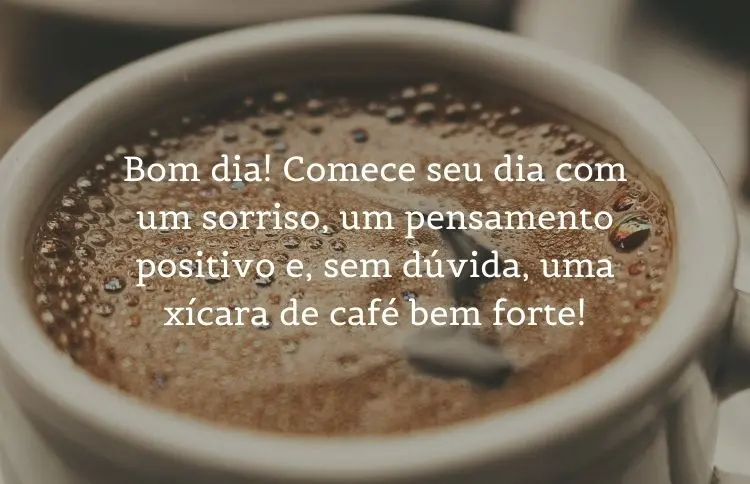 Foto de xícara cheia de café e frase: Bom dia! Comece seu dia com um sorriso, um pensamento positivo e, sem dúvida, uma xícara de café bem forte!