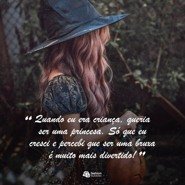 Foto de menina fantasiada de bruxa e frase "Quando eu era criança, queria ser uma princesa. Só que eu cresci e percebi que ser uma bruxa é muito mais divertido!"