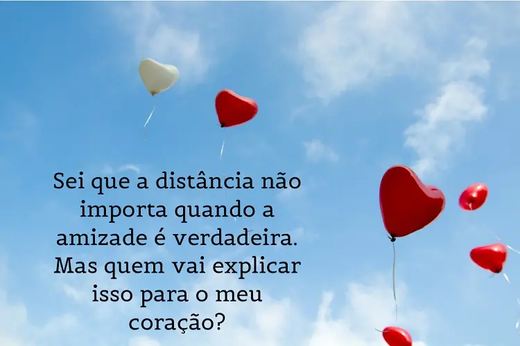 Foto de céu com balões em formato de coração e frase: Sei que a distância não importa quando a amizade é verdadeira. Mas quem vai explicar isso para o meu coração?