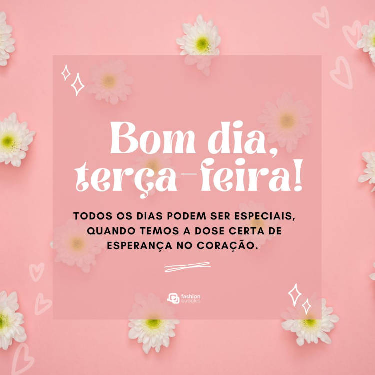 Cartão virtual de fundo rosa com margaridas e frase " Todos os dias podem ser especiais, quando temos a dose certa de esperança no coração. Bom dia, terça-feira!"