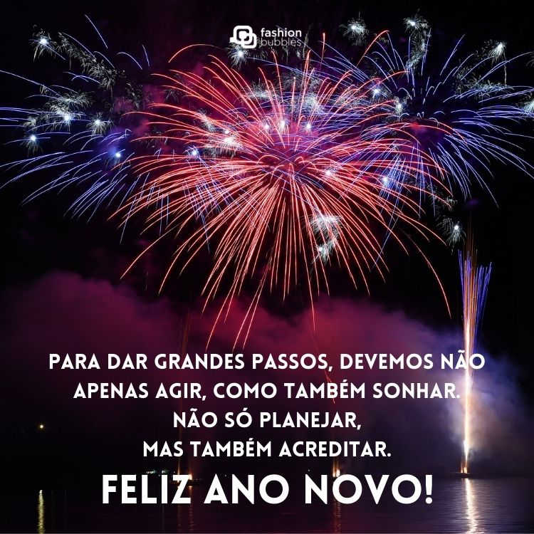Foto de céu com fogos de artifício e frase: Para dar grandes passos, devemos não apenas agir, como também sonhar. Não só planejar, mas também acreditar. Feliz Ano Novo!