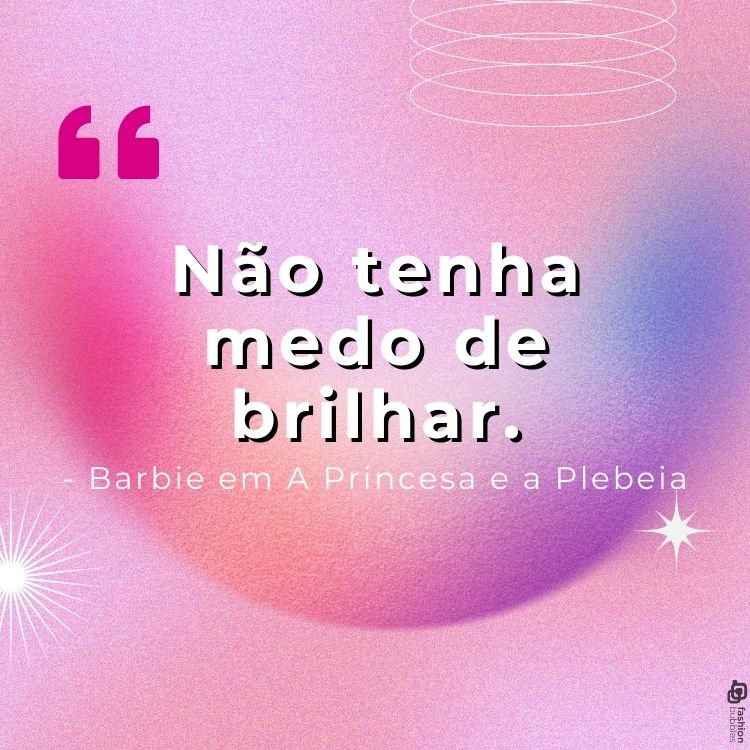 "Não tenha medo de brilhar." - Barbie em A Princesa e a Plebeia