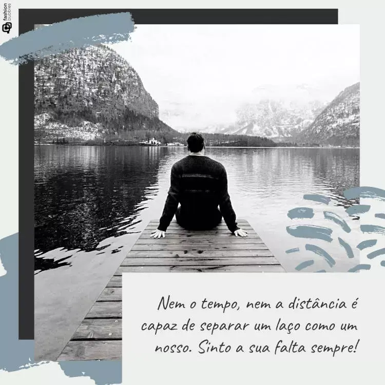 Foto de homem sentado de costas em um pier com a frase "Nem o tempo, nem a distância é capaz de separar um laço como um nosso. Sinto a sua falta sempre!"