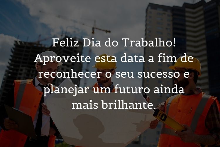 Foto de três engenheiros civis com frase "Feliz Dia do Trabalho! Aproveite esta data a fim de reconhecer o seu sucesso e planejar um futuro ainda mais brilhante."