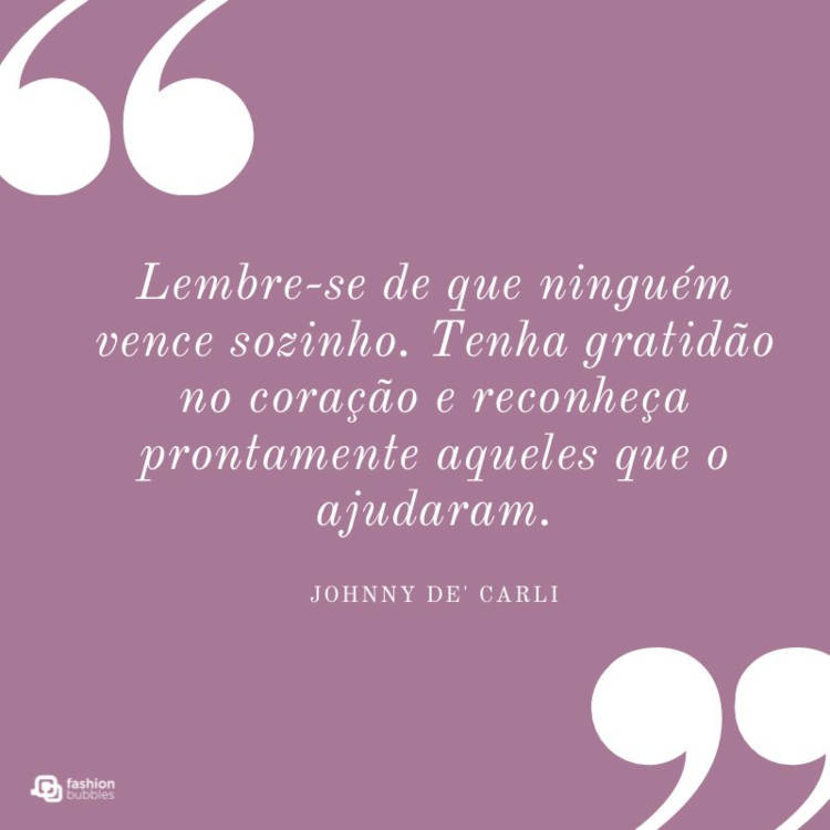 "Lembre-se de que ninguém vence sozinho. Tenha gratidão no coração e reconheça prontamente aqueles que o ajudaram." (Johnny De' Carli) Cartão virtual de fundo roxo com duas grandes aspas brancas e frase ""Lembre-se de que ninguém vence sozinho. Tenha gratidão no coração e reconheça prontamente aqueles que o ajudaram." (Johnny De' Carli)"