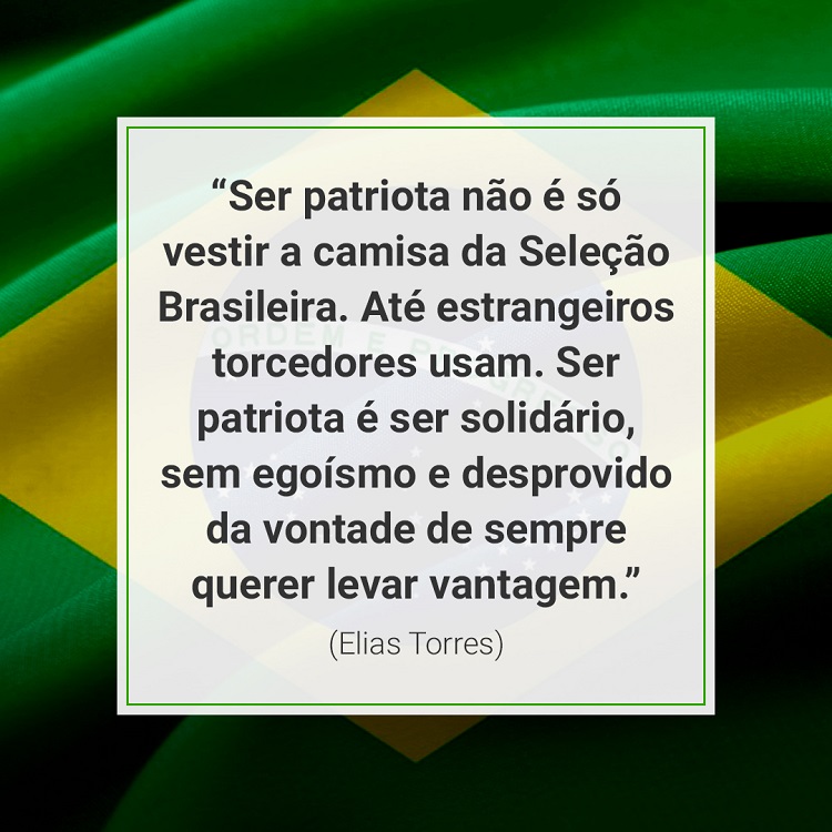 frase “Ser patriota não é só vestir a camisa da Seleção Brasileira. Até estrangeiros torcedores usam. Ser patriota é ser solidário, sem egoísmo e desprovido da vontade de sempre querer levar vantagem.” (Elias Torres) sobre ser patriota sobre bandeira brasileira