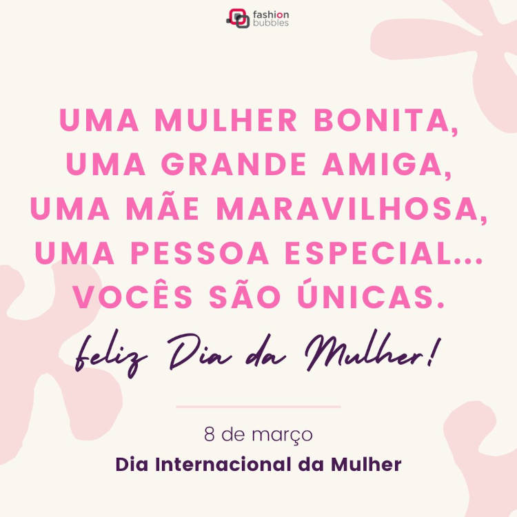 Cartão virtual de fundo bege com frase; Uma mulher bonita, uma grande amiga, uma mãe maravilhosa, uma pessoa especial... Vocês são únicas. Feliz Dia da Mulher!