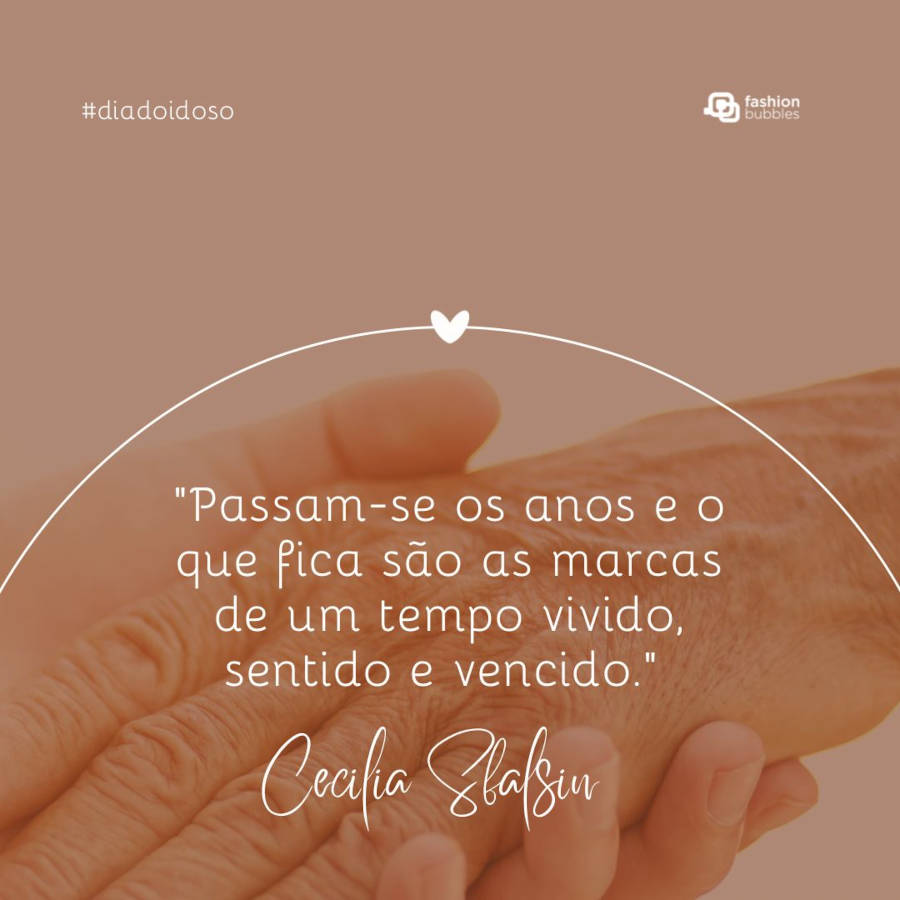Frase para idoso: “Passam-se os anos e o que fica são as marcas de um tempo vivido, sentido e vencido.” Cecilia Sfalsin