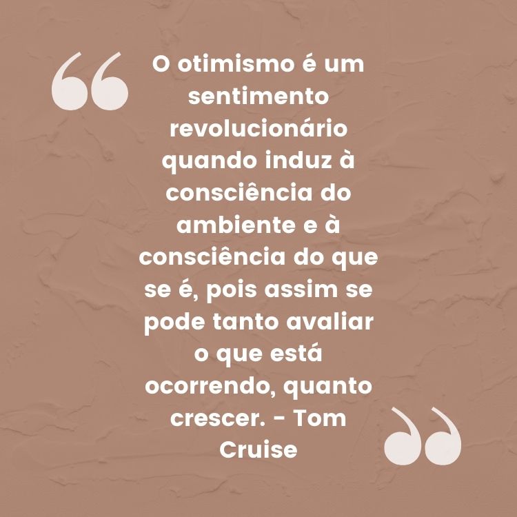 Fundo rosa antigo com frase “O otimismo é um sentimento revolucionário quando induz à consciência do ambiente e à consciência do que se é, pois assim se pode tanto avaliar o que está ocorrendo, quanto crescer.” - Tom Cruise em branco e aspas brancas ao lado