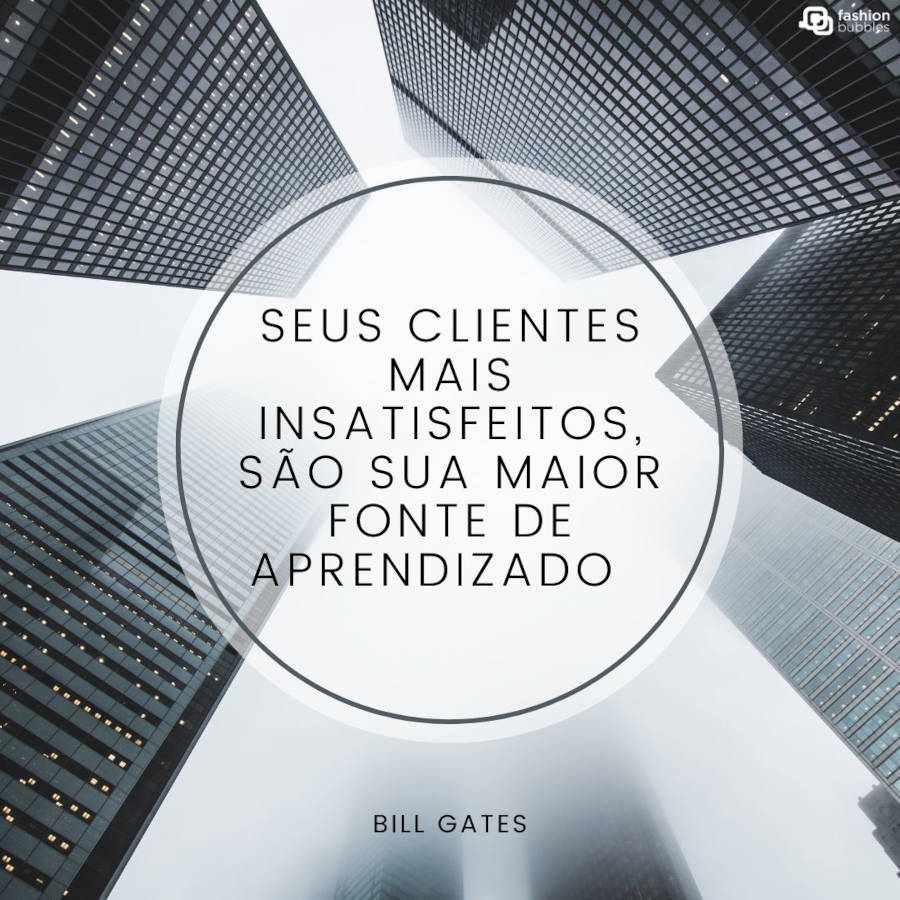 Frase de Bill Gates: “Seus clientes mais insatisfeitos, são sua maior fonte de aprendizado” 