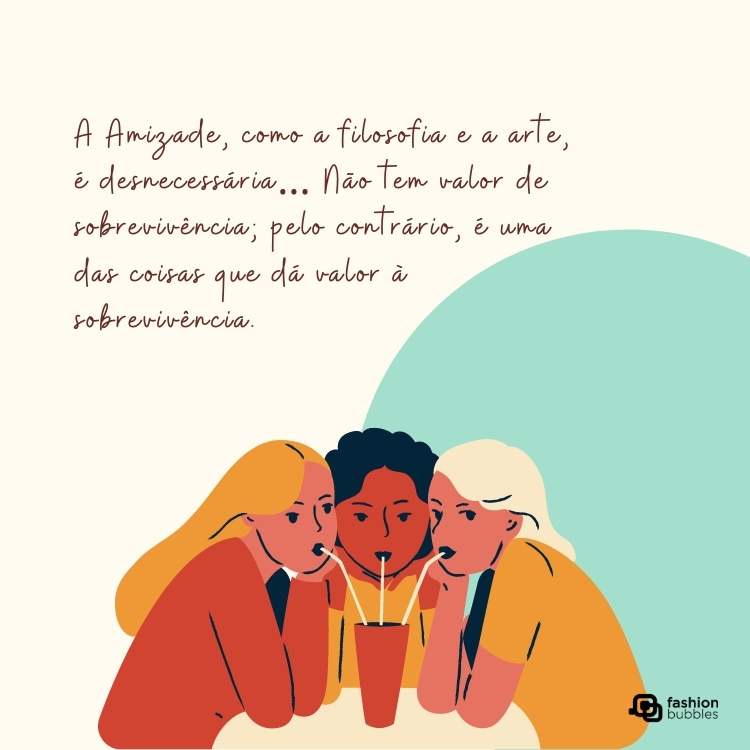 Cartão virtual com desenho de três amigas com canudo bebendo de um só copo e frase "A Amizade, como a filosofia e a arte, é desnecessária… Não tem valor de sobrevivência; pelo contrário, é uma das coisas que dá valor à sobrevivência."