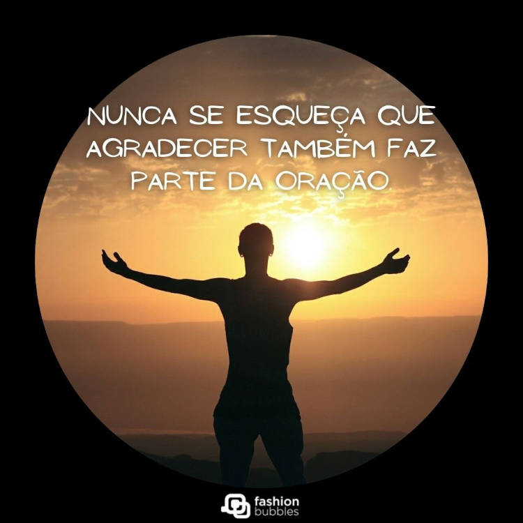 Nunca se esqueça que agradecer também faz parte da oração. Cartão virtual de fundo preto com círculo com foto de pessoa de braços abertos olhando o pôr do sol e frase "Nunca se esqueça que agradecer também faz parte da oração."