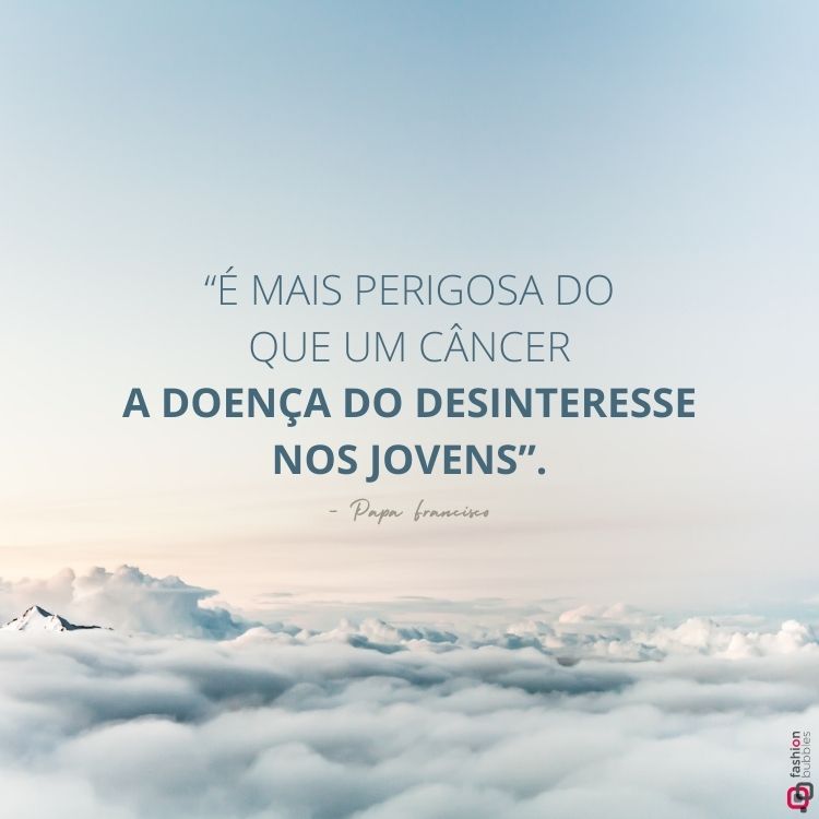 Imagem com fundo de céu azul suave sobre um mar de nuvens. Em destaque, a frase do Papa Francisco: “É mais perigosa do que um câncer a doença do desinteresse nos jovens.”, escrita em fonte elegante e moderna.