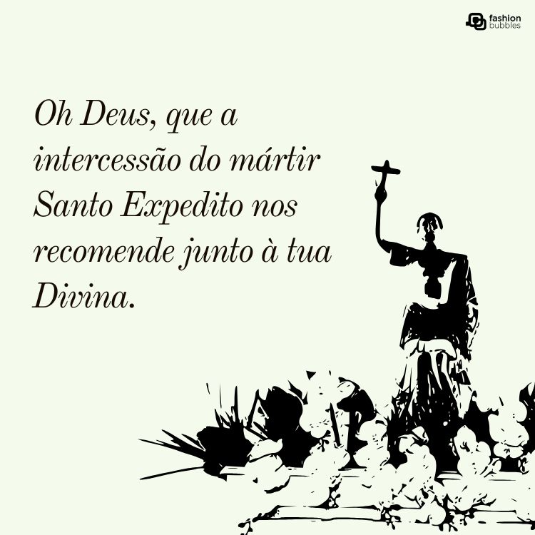 Imagem com fundo claro, contendo a frase: "Oh Deus, que a intercessão do mártir Santo Expedito nos recomende junto à tua Divina." Ao lado, uma ilustração de Santo Expedito segurando uma cruz, cercado de flores.





