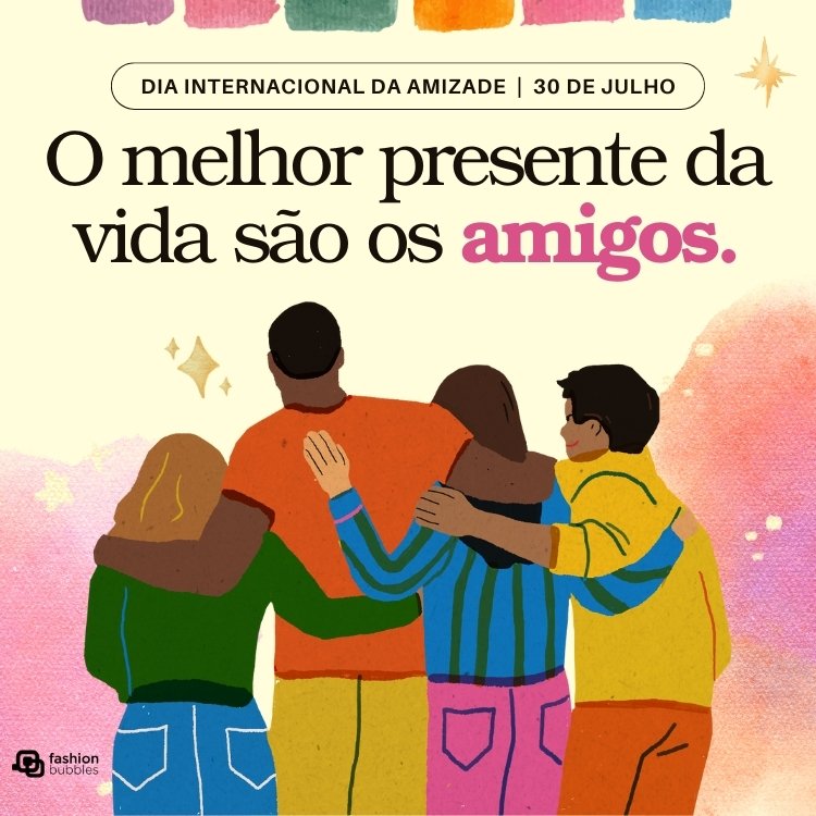 Cartão virtual com desenho de 4 pessoas abraçadas em fundo colorido e frases "Dia Internacional da Amizade 30 de julho" e "o melhor presente da vida são os amigos"