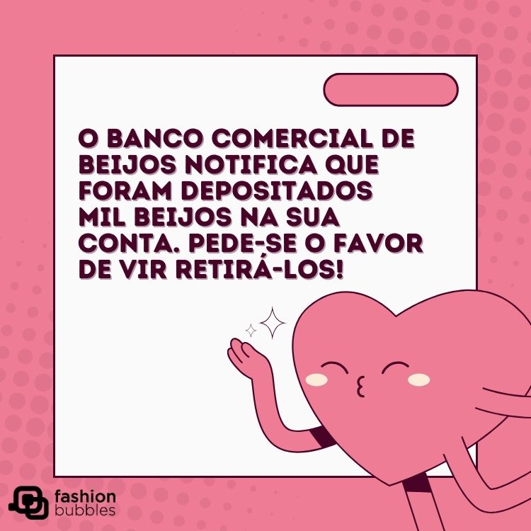 Card com fundo rosa, quadrado branco, desenho de coração rosa mandando beijo e frase "O Banco Comercial de Beijos notifica que foram depositados mil beijos na sua conta. Pede-se o favor de vir retirá-los!"