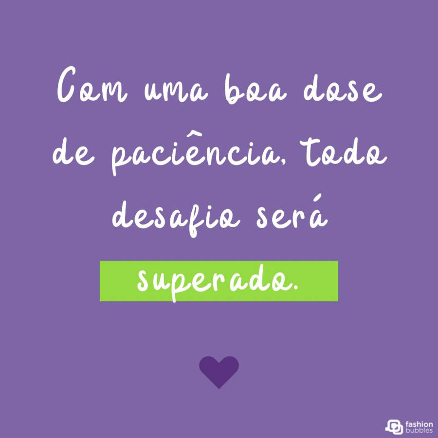 Mensagem de superação: Com uma boa dose de paciência, todo desafio será superado.