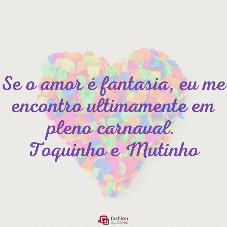 Foto de confetes coloridos formando coração e frase em roxo; Se o amor é fantasia, eu me encontro ultimamente em pleno Carnaval. " (Toquinho e Mutinho)