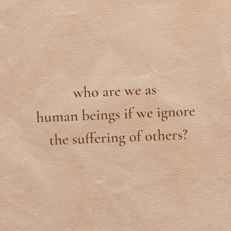 Cartão virtual de fundo bege e frase "Who are we as human beings if we ignore the suffering of others? "