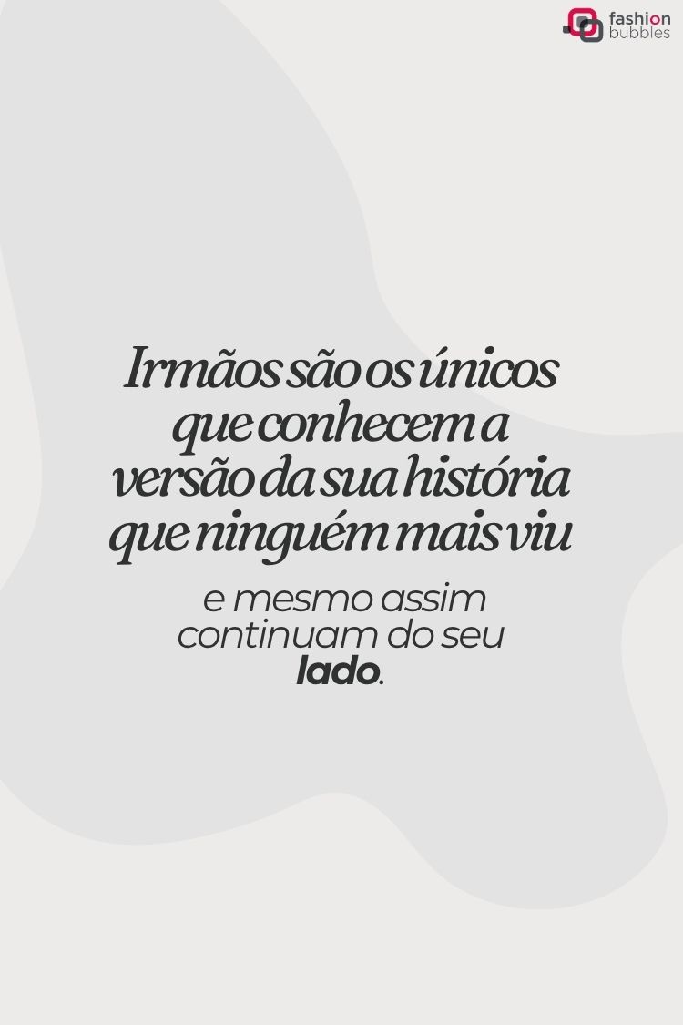 A imagem mostra um fundo cinza claro com uma citação em português no centro: "Irmãos são os únicos que conhecem a versão da sua história que ninguém mais viu e mesmo assim continuam do seu lado." No canto superior direito, há um logotipo "fashion bubbles". A imagem evoca uma sensação de calor e conexão familiar.







