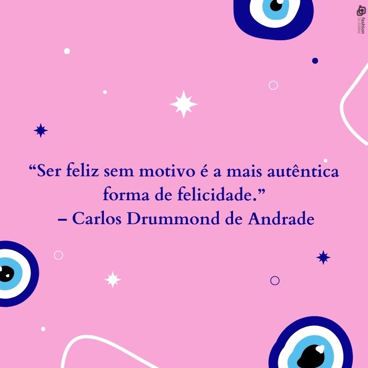 . "Ser feliz sem motivo é a mais autêntica forma de felicidade." - Carlos Drummond de Andrade