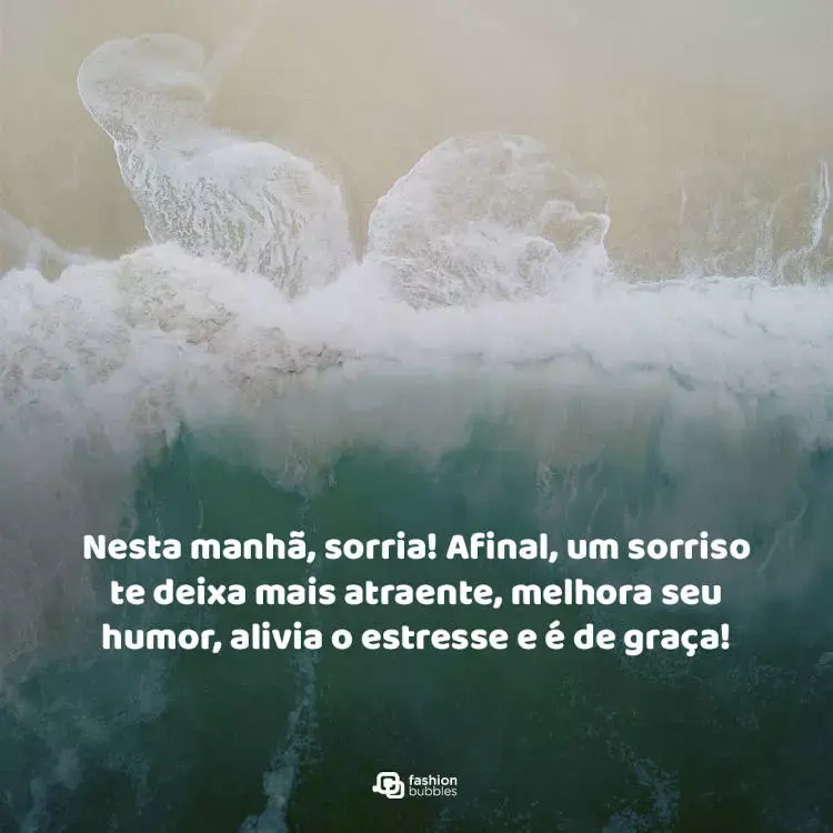Foto de ondas quebrando perto da areia e frase "Nesta manhã, sorria! Afinal, um sorriso te deixa mais atraente, melhora seu humor alivia o estresse e é de graça!"