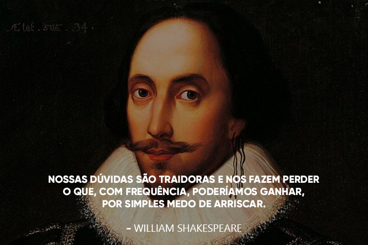 Imagem de Shakespeare com a frase: "Nossas dúvidas são traidoras e nos fazem perder o que, com frequência, poderíamos ganhar, por simples medo de arriscar.”