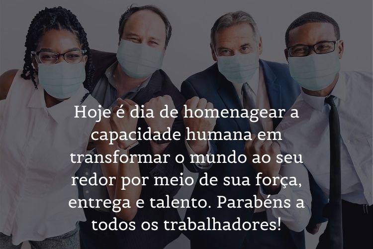 Foto de quatro pessoas usando máscara e frase Hoje é dia de homenagear a capacidade humana em transformar o mundo ao seu redor por meio de sua força, entrega e talento. Parabéns a todos os trabalhadores!