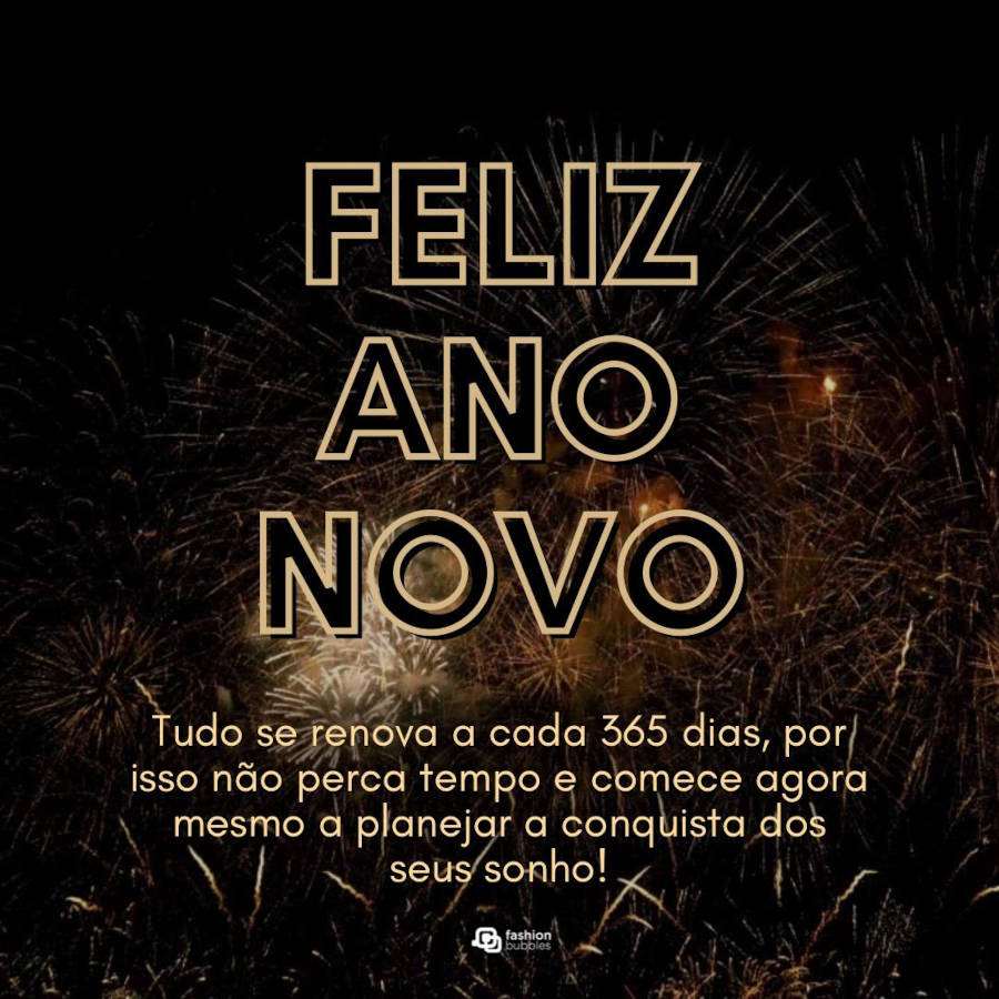 Foto de fogos de artifício e frase: tudo se renova a cada 365 dias, por isso não perca tempo e comece agora mesmo a planejar a conquista dos seus sonhos. Feliz Ano Novo!