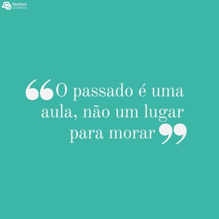 Fundo verde água com a frase "O passado é uma aula, não um lugar para morar"