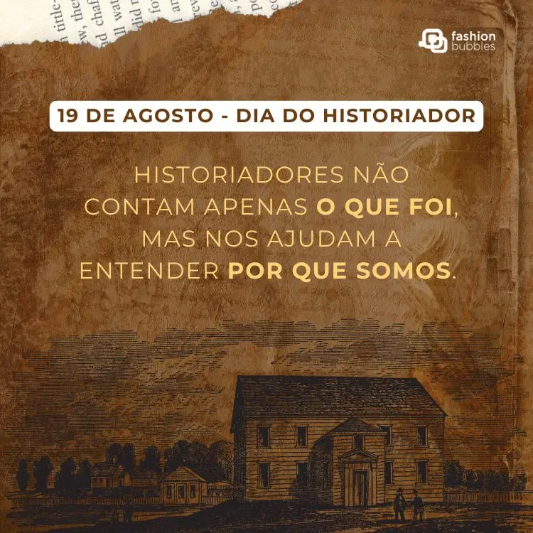 Card de fundo imitando papéis antigos, desenho de propriedade antiga e frase: Historiadores não contam apenas o que foi, mas nos ajudam a entender por que somos.
