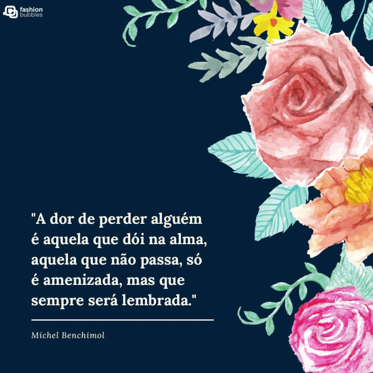 Mensagem de luto: "A dor de perder alguém é aquela que dói na alma, aquela que não passa, só é amenizada, mas que sempre será lembrada." Michel Benchimol Frase ""A dor de perder alguém é aquela que dói na alma, aquela que não passa, só é amenizada, mas que sempre será lembrada." (Michel Benchimol)" ao lado de ilustração de flores coloridas sobre fundo azul escuro