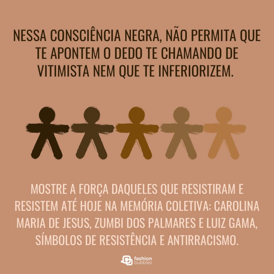 Cartão virtual de fundo bege com desenho de bonecos de vários tons de pele negra e frase "Nessa consciência negra, não permita que te apontem o dedo te chamando de vitimista nem que te inferiorizem. Mostre a força daqueles que resistiram e resistem até hoje na memória coletiva: Carolina Maria de Jesus, Zumbi dos Palmares e Luiz Gama, símbolos de resistência e antirracismo." 