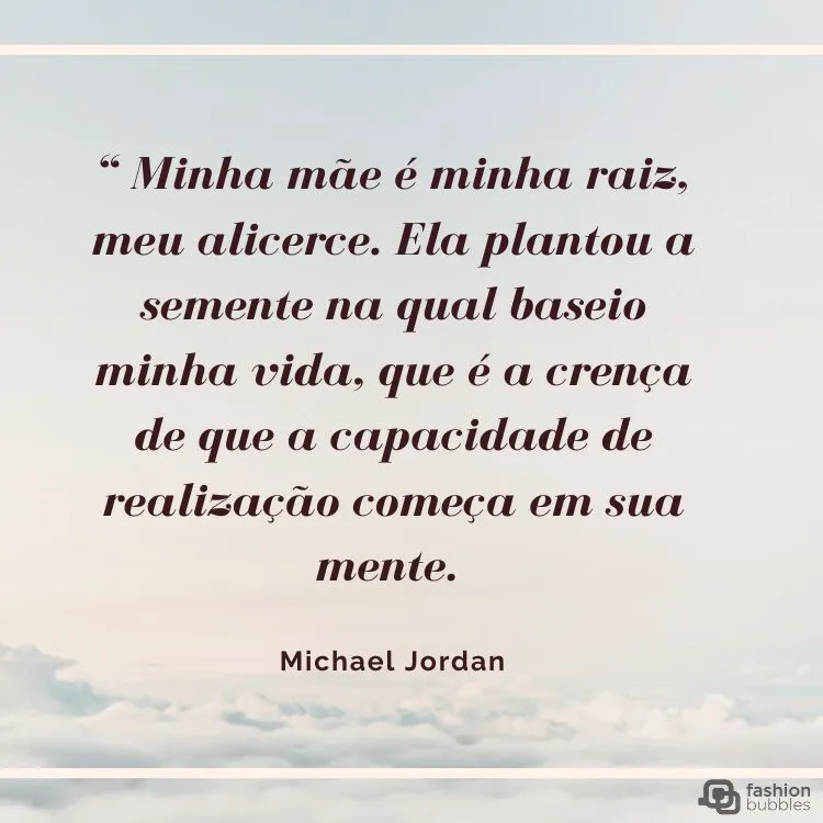 Card com foto do céu e frase “ Minha mãe é minha raiz, meu alicerce. Ela plantou a semente na qual baseio minha vida, que é a crença de que a capacidade de realização começa em sua mente. (Michael Jordan)