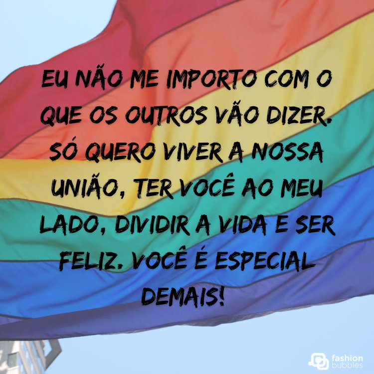 Foto de bandeira LGBT voando e frase "Eu não me importo com o que os outros vão dizer. Só quero viver a nossa união, ter você ao meu lado, dividir a vida e ser feliz. Você é especial demais! "
