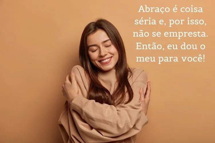 Foto de mulher de pele clara se abraçando e frase: Abraço é coisa séria e, por isso, não se empresta. Então, eu dou o meu para você!