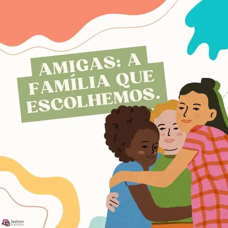 Montagem de fundo off white com detalhes em salmão, azul turquesa e amarelo. Há a frase "Amigas: a família que escolhemos" com um fundo verde. No canto inferior direito, há o desenho de três amigas de tons de pele distintos se abraçando.