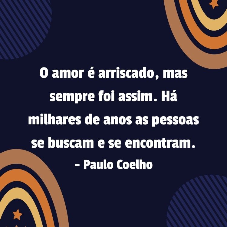 Card de fundo azul com círculos em marrom, laranja e amarelo e frase “O amor é arriscado, mas sempre foi assim. Há milhares de anos as pessoas se buscam e se encontram.” - Paulo Coelho em branco