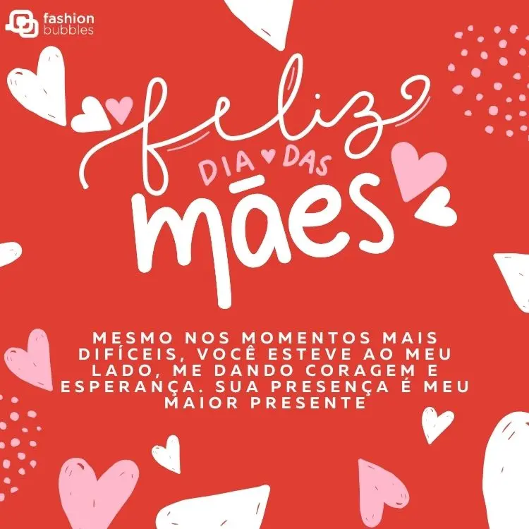 Cartão virtual de fundo vermelho com corações em branco e rosa, além de frase "Mesmo nos momentos mais difíceis, você esteve ao meu lado, me dando coragem e esperança. Sua presença é meu maior presente. Feliz Dia das Mães!"
