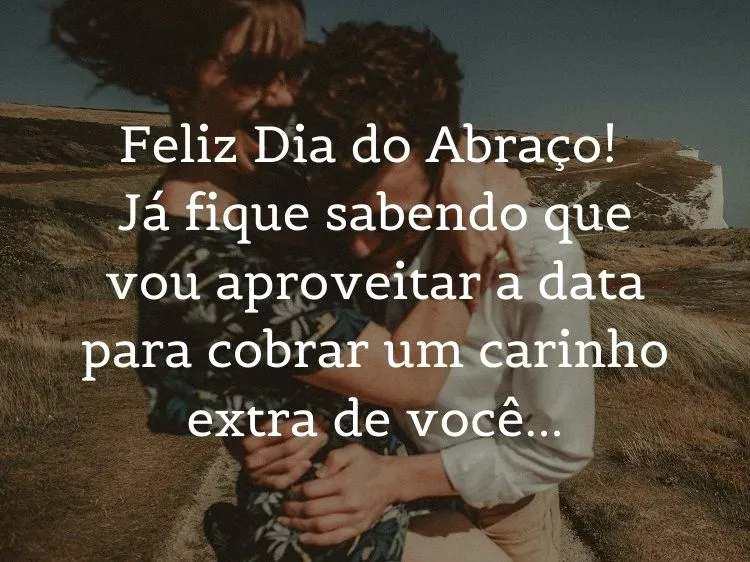Foto de homem e mulher se abraçando e frase: Feliz Dia do Abraço! Já fique sabendo que vou aproveitar a data para cobrar um carinho extra de você…