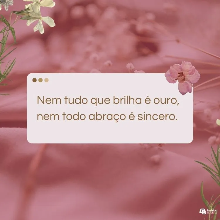 Nem tudo que brilha é ouro, nem todo abraço é sincero.