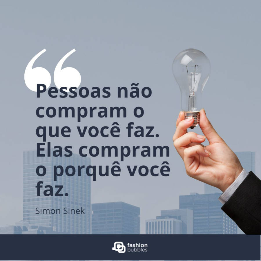 Frase de Simon Sinek:  “Pessoas não compram o que você faz. Elas compram o porquê você faz.” 