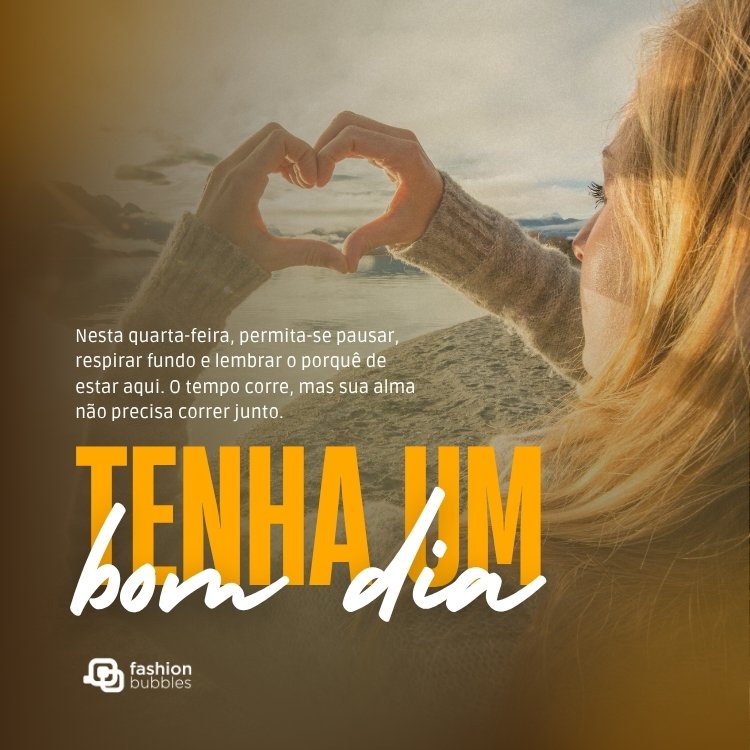 Mulher de pele clara fazendo coração com a mão e frase: Nesta quarta-feira, permita-se pausar, respirar fundo e lembrar o porquê de estar aqui. O tempo corre, mas sua alma não precisa correr junto. Seja presença, seja força tranquila. Tenha um bom dia!