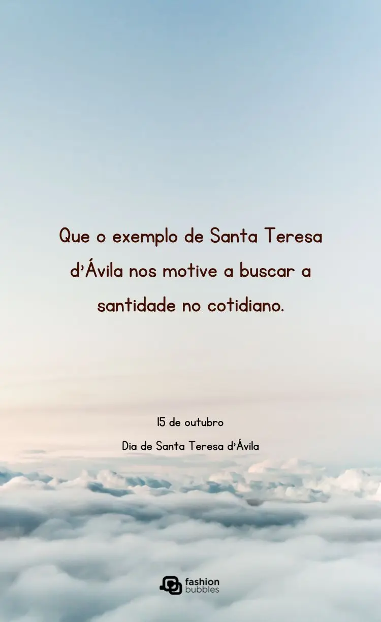 Imagem vertical com vista de cima para nuvens brancas e céu azul. O texto no centro, em fonte marrom-escura, diz: "Que o exemplo de Santa Teresa d'Ávila nos motive a buscar a santidade no cotidiano." Abaixo, "15 de outubro, Dia de Santa Teresa d'Ávila."







