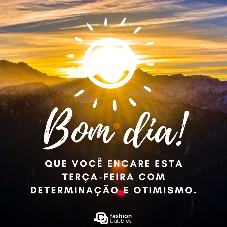 Foto de nascer do sol entre montanhas e frase "Bom dia! Que você encare esta terça-feira com determinação e otimismo."