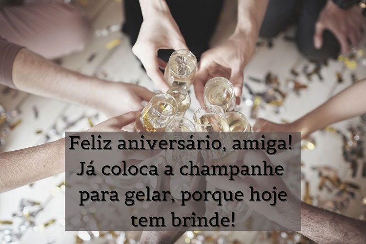 Foto de pessoas de pele clara brindando com champagne e frase "Feliz aniversário, amiga! Já coloca a champanhe para gelar, porque hoje tem brinde! "