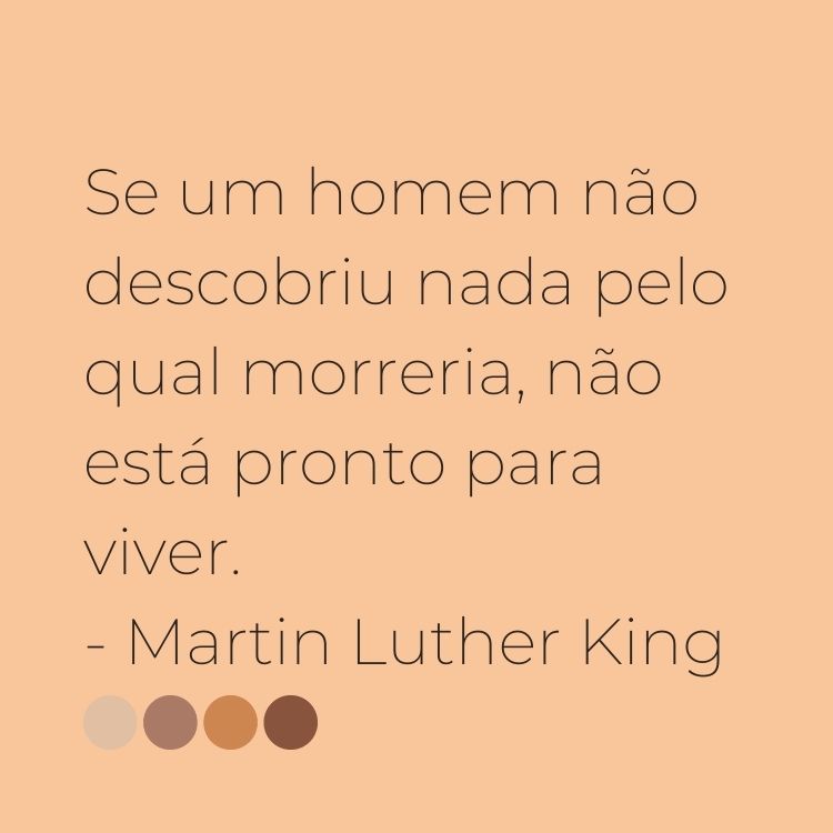 Fundo bege claro com frase “Se um homem não descobriu nada pelo qual morreria, não está pronto para viver.” - Martin Luther King em marrom e quatro círculos coloridos: um cinza claro, um marrom claro, outro mostarda e um marrom escuro