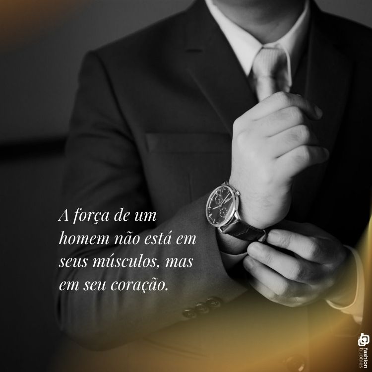 A imagem mostra um homem de terno ajustando o relógio de pulso. A cena é em preto e branco, transmitindo elegância e sobriedade. No lado esquerdo, há uma citação inspiradora: "A força de um homem não está em seus músculos, mas em seu coração." A composição sugere reflexão sobre valores internos.
