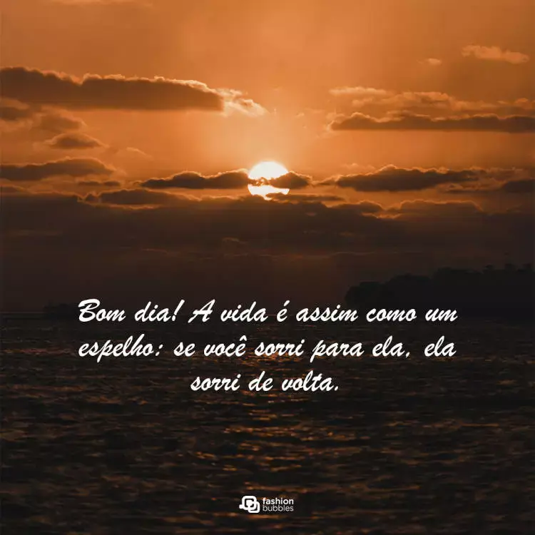 Foto de pôr do sol na praia e frase "Bom dia! A vida é assim como um espelho: se você sorri para ela, ela sorri de volta."
